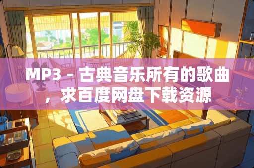 MP3－古典音乐所有的歌曲，求百度网盘下载资源