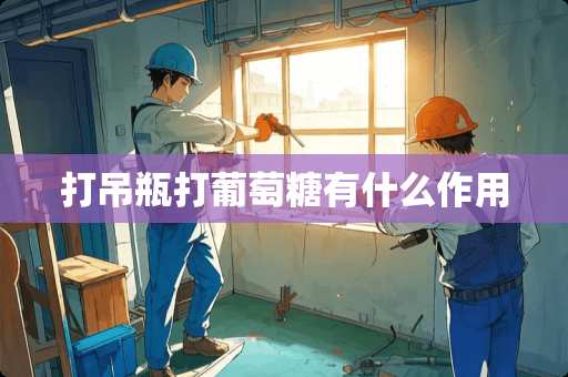 打吊瓶打葡萄糖有什么作用