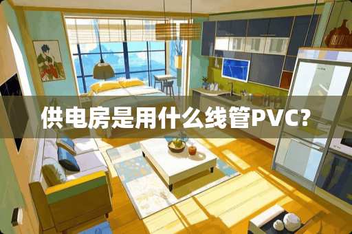 供电房是用什么线管PVC？