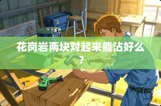 花岗岩两块对起来能沾好么？