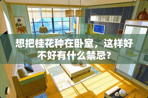 想把桂花种在卧室，这样好不好有什么禁忌？
