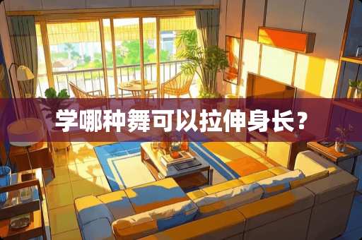 学哪种舞可以拉伸身长？