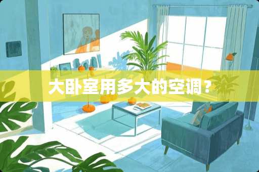 大卧室用多大的空调？