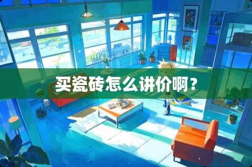 买瓷砖怎么讲价啊？