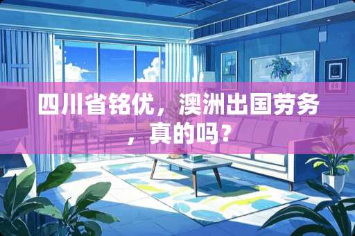 四川省铭优，澳洲出国劳务，真的吗？