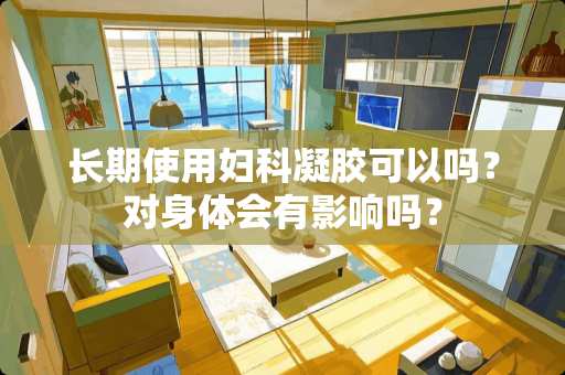 长期使用妇科凝胶可以吗？对身体会有影响吗？