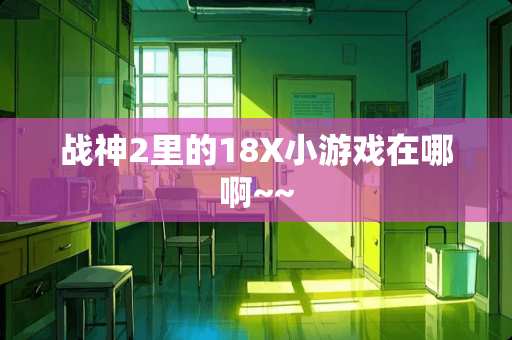 战神2里的18X小游戏在哪啊~~