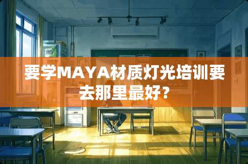 要学MAYA材质灯光培训要去那里最好？