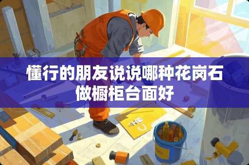 懂行的朋友说说哪种花岗石做橱柜台面好