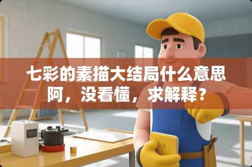 七彩的素描大结局什么意思阿，没看懂，求解释？