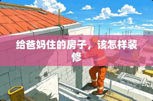 给爸妈住的房子，该怎样装修