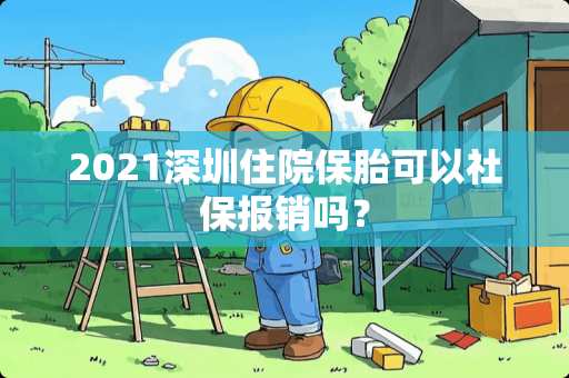 2021深圳住院保胎可以社保报销吗？