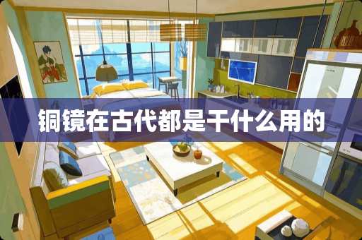 铜镜在古代都是干什么用的
