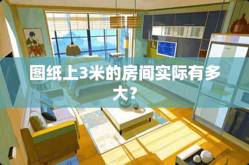 图纸上3米的房间实际有多大？