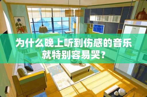 为什么晚上听到伤感的音乐就特别容易哭？