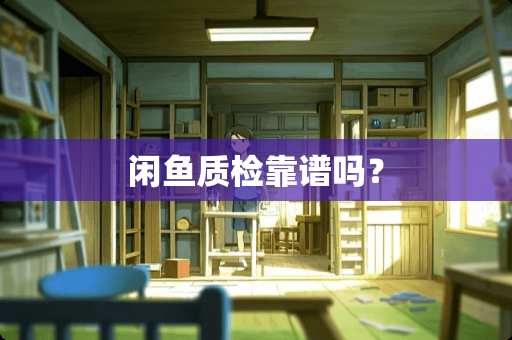 闲鱼质检靠谱吗？