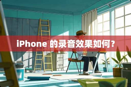 iPhone 的录音效果如何？