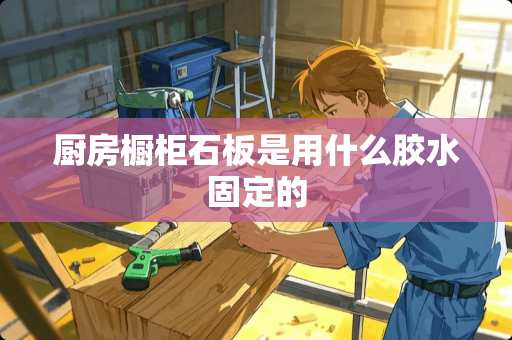 厨房橱柜石板是用什么胶水固定的