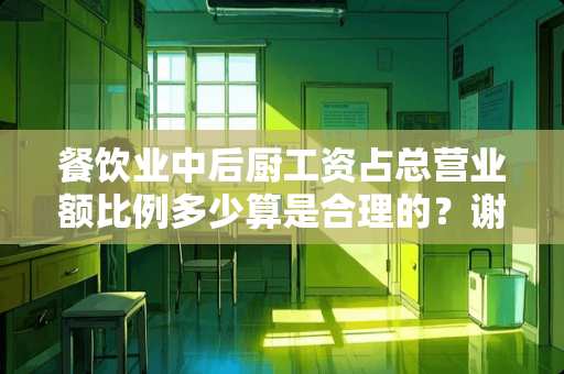 餐饮业中后厨工资占总营业额比例多少算是合理的？谢谢