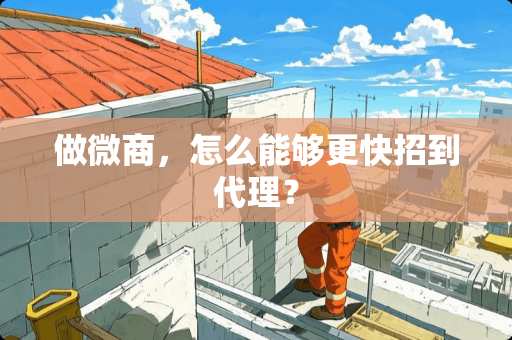 做微商，怎么能够更快招到代理？