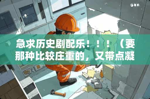 急求历史剧配乐！！！（要那种比较庄重的，又带点凝重的。）