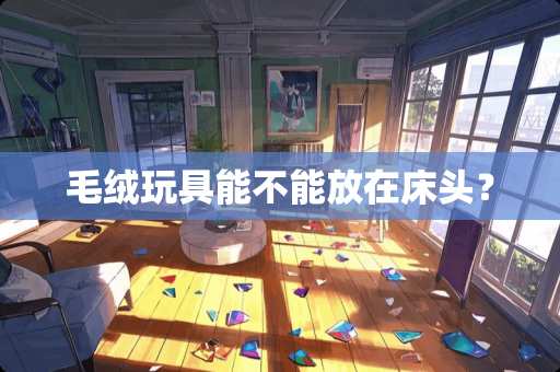 毛绒玩具能不能放在床头？