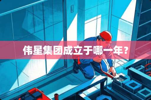 伟星集团成立于哪一年？