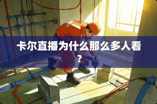 卡尔直播为什么那么多人看？