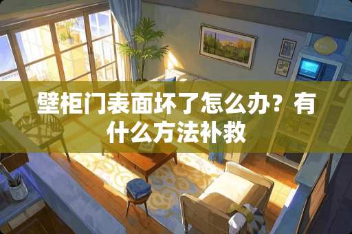 壁柜门表面坏了怎么办？有什么方法补救