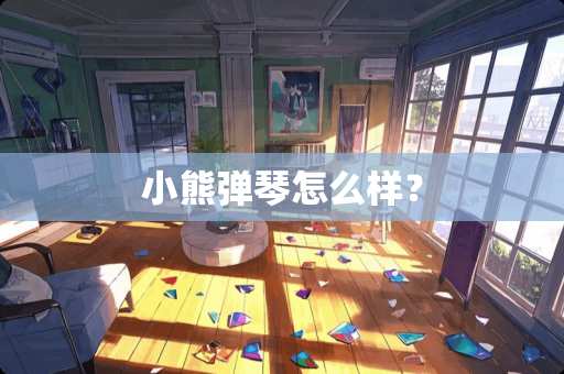小熊弹琴怎么样？