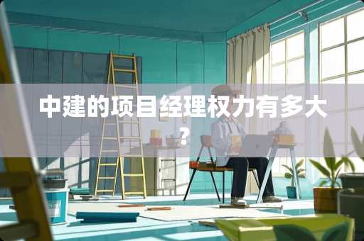中建的项目经理权力有多大？