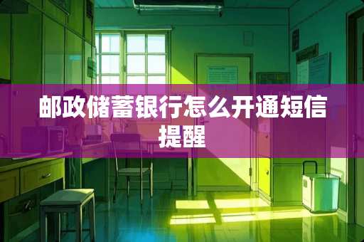 邮政储蓄银行怎么开通短信提醒