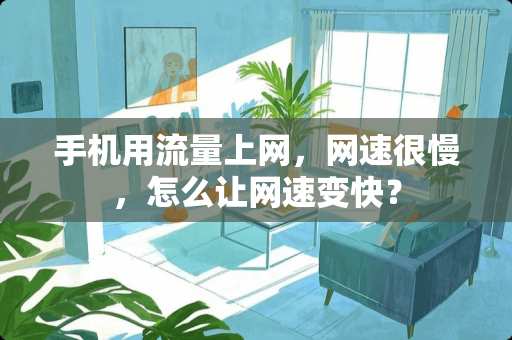 手机用流量上网，网速很慢，怎么让网速变快？