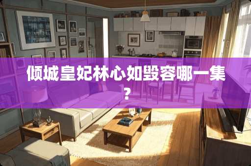 倾城皇妃林心如毁容哪一集？