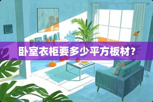 卧室衣柜要多少平方板材？