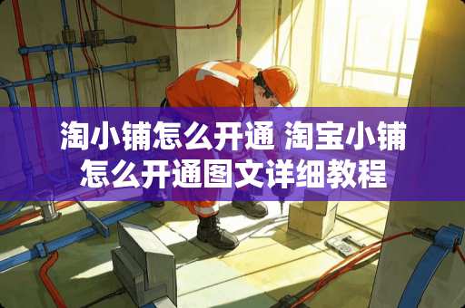 淘小铺怎么开通 淘宝小铺怎么开通图文详细教程