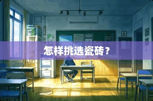 怎样挑选瓷砖？