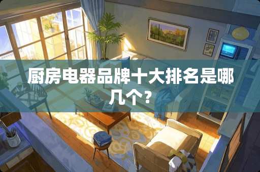 厨房电器品牌十大排名是哪几个？