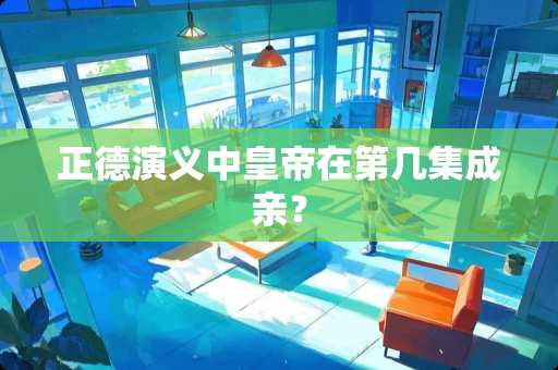 正德演义中皇帝在第几集成亲？