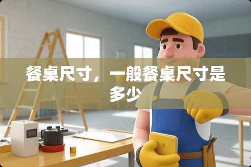 餐桌尺寸，一般餐桌尺寸是多少