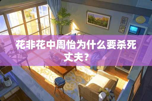 花非花中周怡为什么要**丈夫？