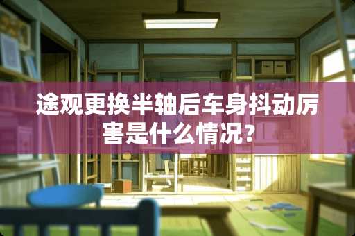 途观更换半轴后车身抖动厉害是什么情况？