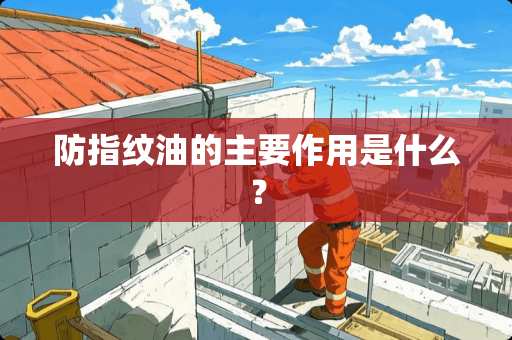 防指纹油的主要作用是什么？