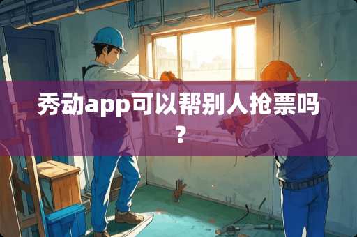 秀动app可以帮别人抢票吗？