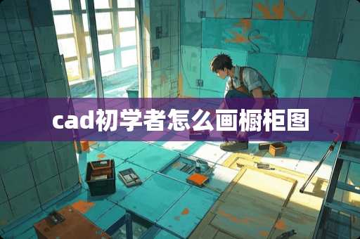 cad初学者怎么画橱柜图