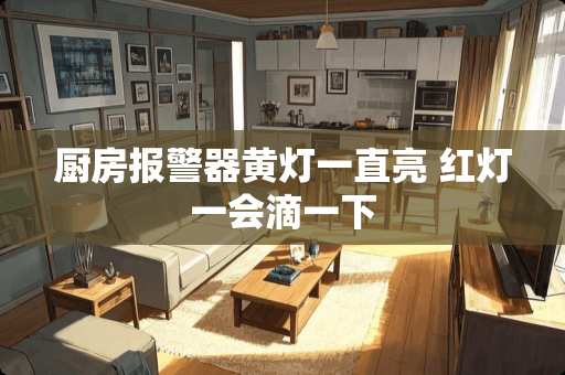 厨房报警器黄灯一直亮 红灯一会滴一下