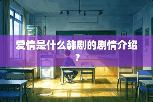 爱情是什么韩剧的剧情介绍？