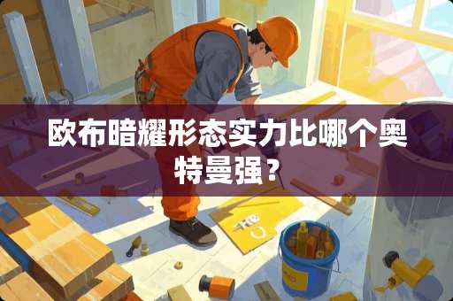 欧布暗耀形态实力比哪个奥特曼强？