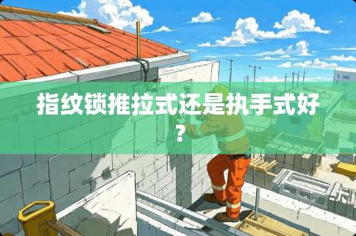 指纹锁推拉式还是执手式好？