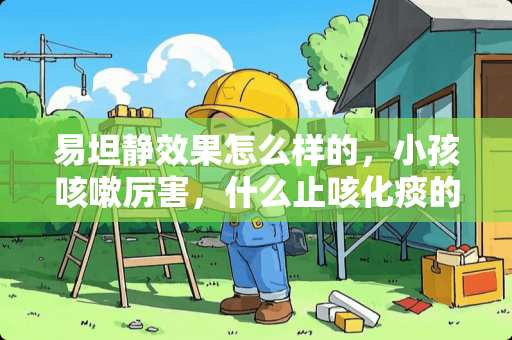 易坦静效果怎么样的，小孩咳嗽厉害，什么止咳化痰的办法最好用？